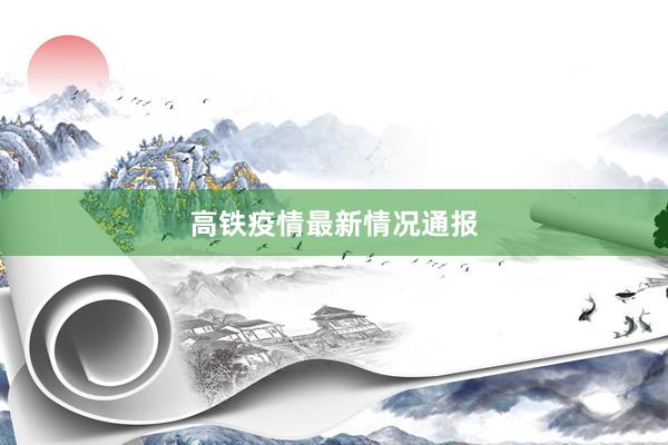 高铁疫情最新情况通报