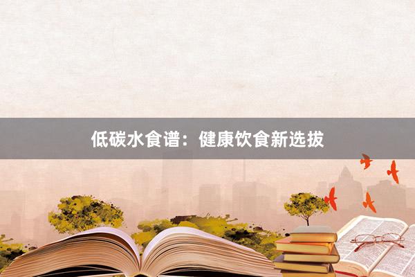 低碳水食谱：健康饮食新选拔
