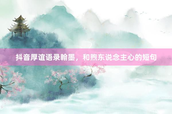 抖音厚谊语录翰墨，和煦东说念主心的短句